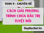 Cách giải phương trình chứa dấu giá trị tuyệt đối có tham số m (dễ hiểu nhất) - Toán 9 chuyên đề